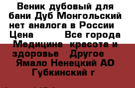 Веник дубовый для бани Дуб Монгольский нет аналога в России › Цена ­ 120 - Все города Медицина, красота и здоровье » Другое   . Ямало-Ненецкий АО,Губкинский г.